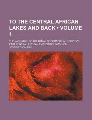 Book cover for To the Central African Lakes and Back (Volume 1); The Narrative of the Royal Geographical Society's East Central African Expedition, 1878-1880