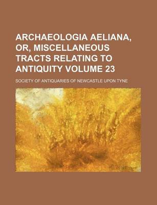 Book cover for Archaeologia Aeliana, Or, Miscellaneous Tracts Relating to Antiquity Volume 23