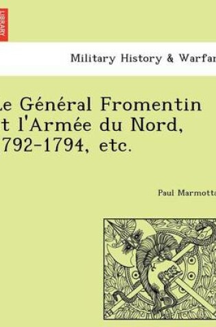 Cover of Le GE Ne Ral Fromentin Et L'Arme E Du Nord, 1792-1794, Etc.