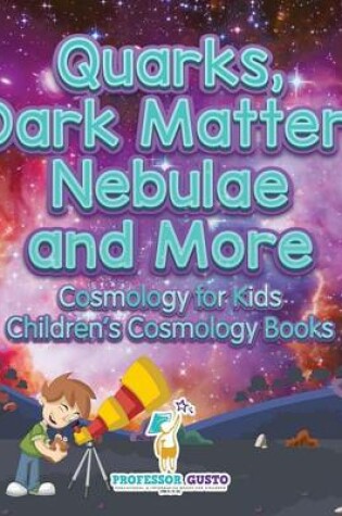 Cover of Quarks, Dark Matter, Nebulae and More - Cosmology for Kids - Children's Cosmology Books