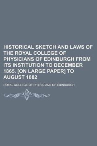 Cover of Historical Sketch and Laws of the Royal College of Physicians of Edinburgh from Its Institution to December 1865. [On Large Paper] to August 1882