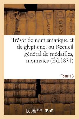 Book cover for Tresor de Numismatique Et de Glyptique, Ou Recueil General de Medailles. Tome 16