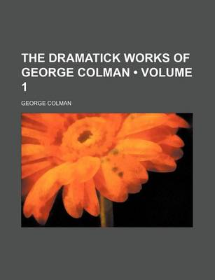 Book cover for The Dramatick Works of George Colman (Volume 1)
