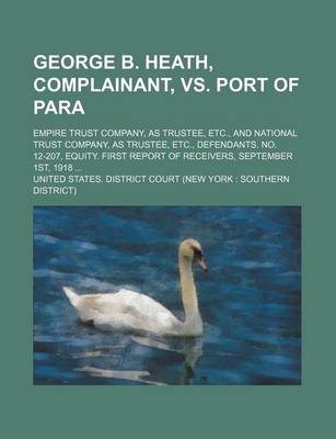 Book cover for George B. Heath, Complainant, vs. Port of Para; Empire Trust Company, as Trustee, Etc., and National Trust Company, as Trustee, Etc., Defendants. No. 12-207, Equity. First Report of Receivers, September 1st, 1918 ...