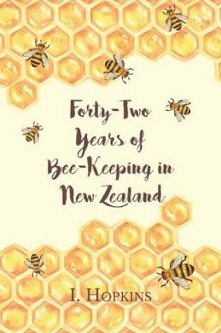 Cover of Forty-Two Years of Bee-Keeping in New Zealand 1874-1916 - Some Reminiscences