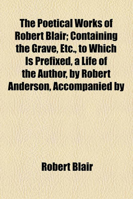 Book cover for The Poetical Works of Robert Blair; Containing the Grave, Etc., to Which Is Prefixed, a Life of the Author, by Robert Anderson, Accompanied by