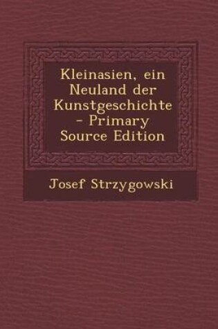 Cover of Kleinasien, Ein Neuland Der Kunstgeschichte - Primary Source Edition