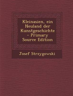 Book cover for Kleinasien, Ein Neuland Der Kunstgeschichte - Primary Source Edition