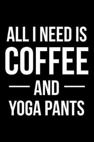 Cover of All I Need is Coffee and Yoga Pants