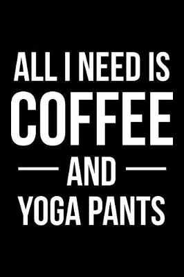 Book cover for All I Need is Coffee and Yoga Pants