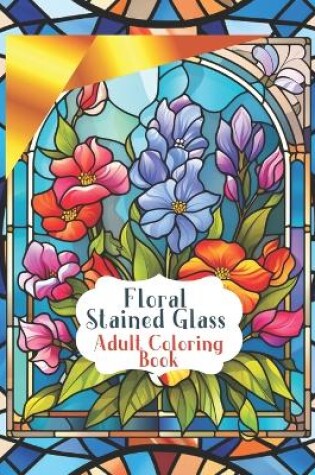 Cover of Stained Glass Flower Windows for a Pleasurable Coloring Experience