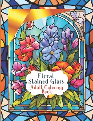 Book cover for Stained Glass Flower Windows for a Pleasurable Coloring Experience