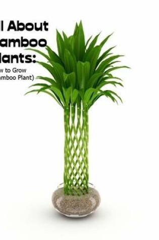 Cover of All About Bamboo Plants:  (How to Grow a Bamboo Plant)