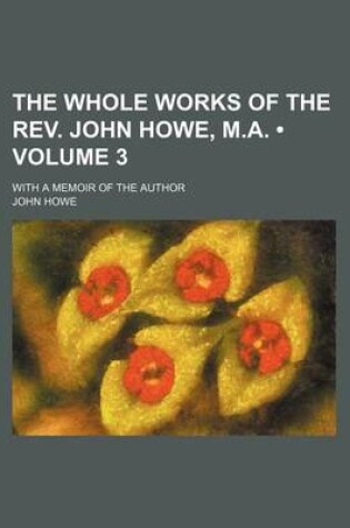 Cover of The Whole Works of the REV. John Howe, M.A. (Volume 3); With a Memoir of the Author
