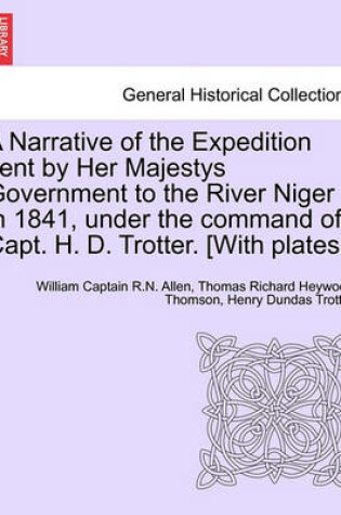 Cover of A Narrative of the Expedition Sent by Her Majestys Government to the River Niger in 1841, Under the Command of Capt. H. D. Trotter. [With Plates.]