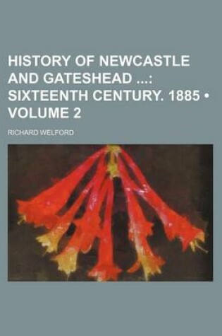 Cover of History of Newcastle and Gateshead (Volume 2); Sixteenth Century. 1885