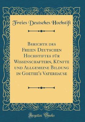 Book cover for Berichte des Freien Deutschen Hochstiftes für Wissenschaftern, Künfte und Allgemeine Bildung in Goethe's Vaterhause (Classic Reprint)