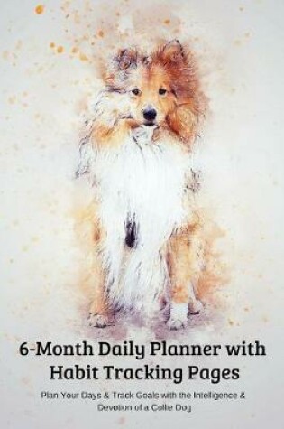 Cover of 6-Month Daily Planner with Habit Tracking Pages Plan Your Days & Track Goals with the Intelligence & Devotion of a Collie Dog
