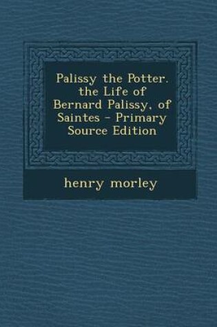 Cover of Palissy the Potter. the Life of Bernard Palissy, of Saintes