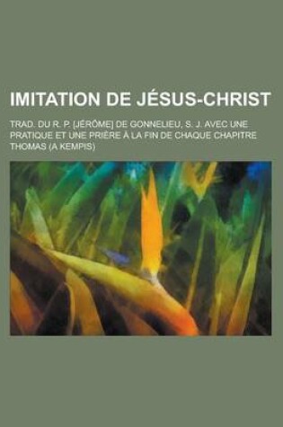 Cover of Imitation de Jesus-Christ; Trad. Du R. P. [Jerome] de Gonnelieu, S. J. Avec Une Pratique Et Une Priere a la Fin de Chaque Chapitre