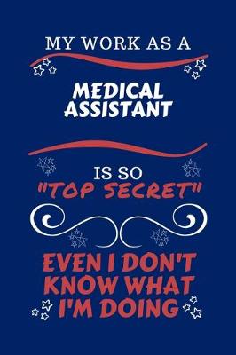 Book cover for My Work As A Medical Assistant Is So Top Secret Even I Don't Know What I'm Doing