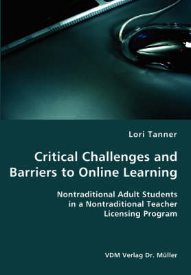 Cover of Critical Challenges and Barriers to Online Learning- Nontraditional Adult Students in a Nontraditional Teacher Licensing Program