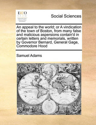 Book cover for An Appeal to the World; Or a Vindication of the Town of Boston, from Many False and Malicious Aspersions Contain'd in Certain Letters and Memorials, Written by Governor Bernard, General Gage, Commodore Hood