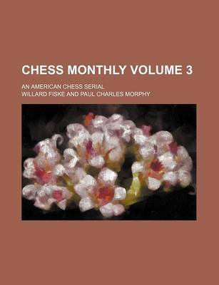 Book cover for Chess Monthly Volume 3; An American Chess Serial