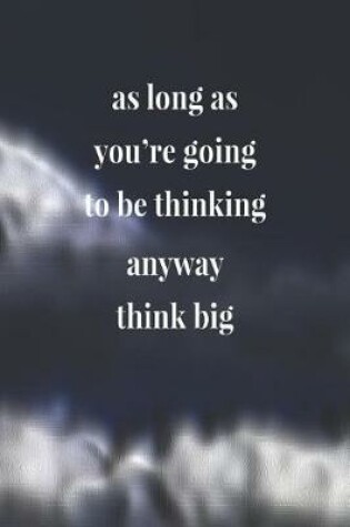 Cover of As Long As You're Going To Be Thinking Anyway, Think Big