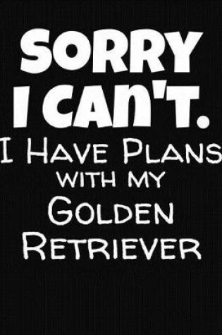 Cover of Sorry I Can't I Have Plans With My Golden Retriever