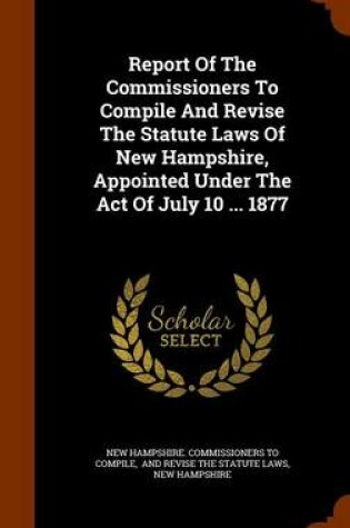 Cover of Report of the Commissioners to Compile and Revise the Statute Laws of New Hampshire, Appointed Under the Act of July 10 ... 1877