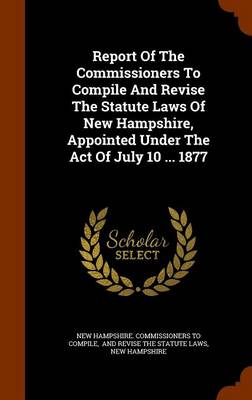 Book cover for Report of the Commissioners to Compile and Revise the Statute Laws of New Hampshire, Appointed Under the Act of July 10 ... 1877