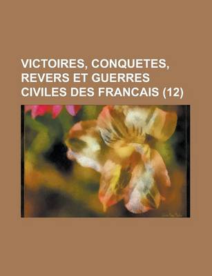 Book cover for Victoires, Conquetes, Revers Et Guerres Civiles Des Francais (12 )