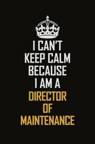 Cover of I Can't Keep Calm Because I Am A Director Of Maintenance