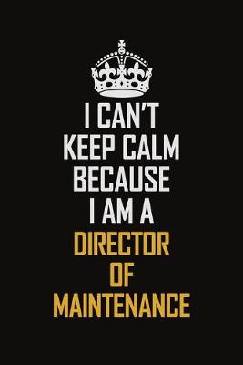 Book cover for I Can't Keep Calm Because I Am A Director Of Maintenance