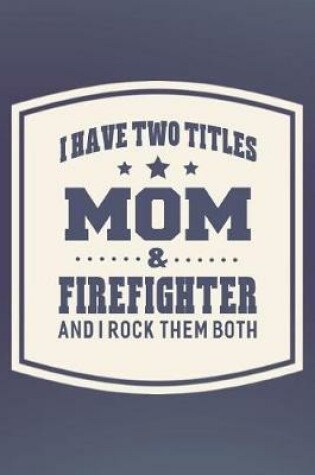 Cover of I Have Two Titles Mom & Firefighter And I Rock Them Both