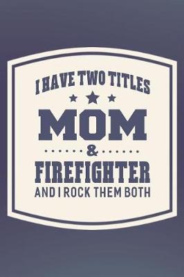 Book cover for I Have Two Titles Mom & Firefighter And I Rock Them Both