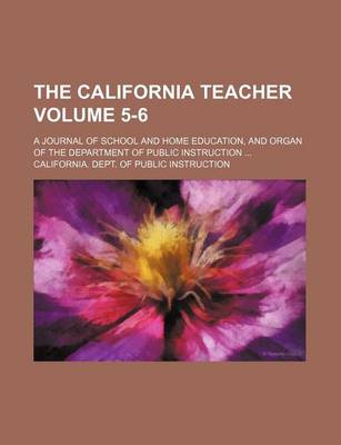 Book cover for The California Teacher Volume 5-6; A Journal of School and Home Education, and Organ of the Department of Public Instruction