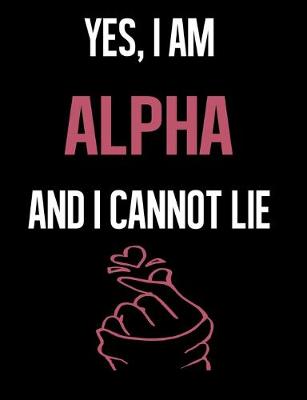 Book cover for Yes, I Am ALPHA And I Cannot Lie