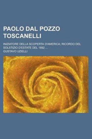 Cover of Paolo Dal Pozzo Toscanelli; Iniziatore Della Scoperta D'America; Ricordo del Solstizio D'Estate del 1892 ...