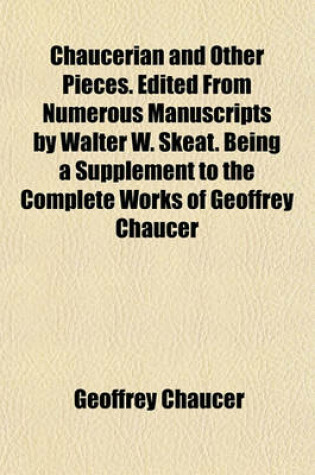 Cover of Chaucerian and Other Pieces. Edited from Numerous Manuscripts by Walter W. Skeat. Being a Supplement to the Complete Works of Geoffrey Chaucer