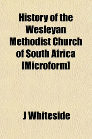 Cover of History of the Wesleyan Methodist Church of South Africa [Microform]