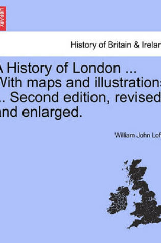 Cover of A History of London ... with Maps and Illustrations ... Second Edition, Revised and Enlarged. Vol. I