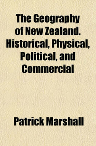 Cover of The Geography of New Zealand. Historical, Physical, Political, and Commercial