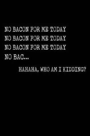 Cover of No Bacon For Me Today Haha Who Am I Kidding?