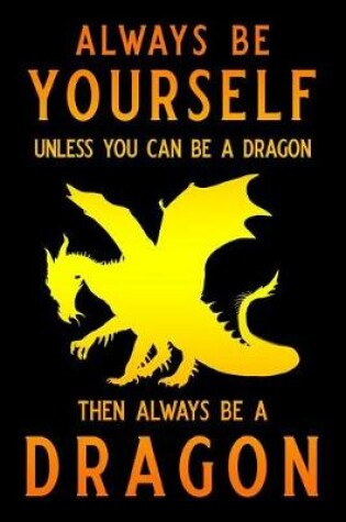 Cover of Always Be Yourself Unless You Can Be a Dragon Then Always Be a Dragon