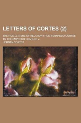 Cover of Letters of Cortes (Volume 2); The Five Letters of Relation from Fernando Cortes to the Emperor Charles V.