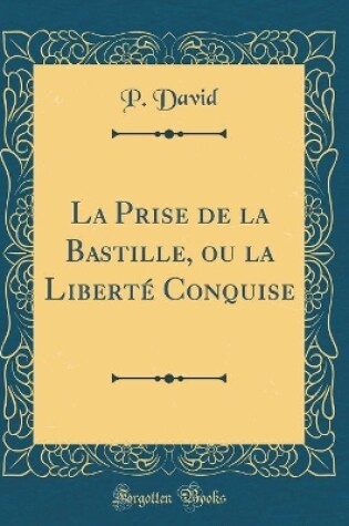 Cover of La Prise de la Bastille, ou la Liberté Conquise (Classic Reprint)