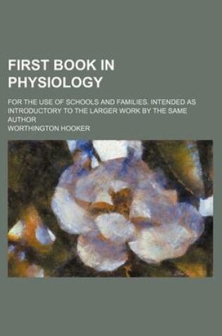 Cover of First Book in Physiology; For the Use of Schools and Families. Intended as Introductory to the Larger Work by the Same Author