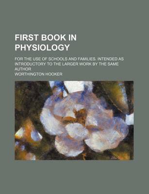 Book cover for First Book in Physiology; For the Use of Schools and Families. Intended as Introductory to the Larger Work by the Same Author